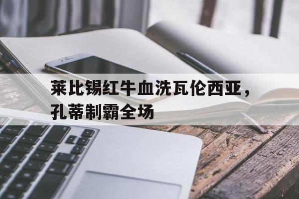 包含莱比锡红牛血洗瓦伦西亚，孔蒂制霸全场的词条